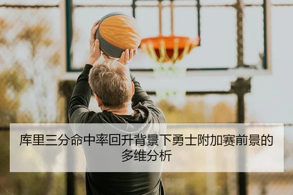 库里三分命中率回升背景下勇士附加赛前景的多维分析