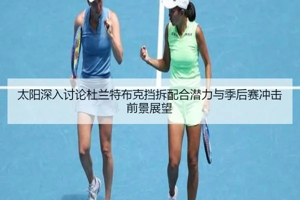 太阳深入讨论杜兰特布克挡拆配合潜力与季后赛冲击前景展望